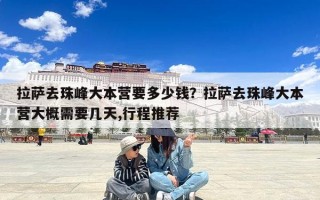 拉萨去珠峰大本营要多少钱？拉萨去珠峰大本营大概需要几天,行程推荐
