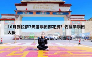 10月到拉萨7天游跟团游花费？去拉萨跟团大概