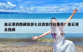 连云港到西藏旅游七日游旅行社推荐？连云港去西藏