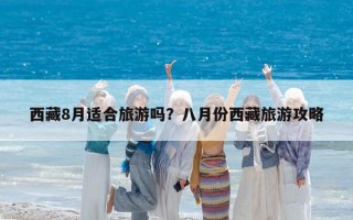 西藏8月适合旅游吗？八月份西藏旅游攻略