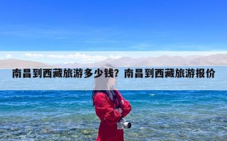 南昌到西藏旅游多少钱？南昌到西藏旅游报价