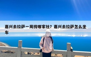 嘉兴去拉萨一周找哪家社？嘉兴去拉萨怎么坐车