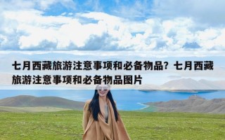 七月西藏旅游注意事项和必备物品？七月西藏旅游注意事项和必备物品图片