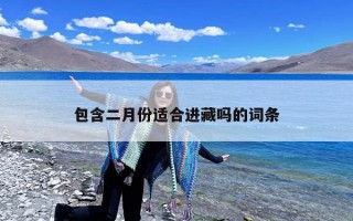 包含二月份适合进藏吗的词条