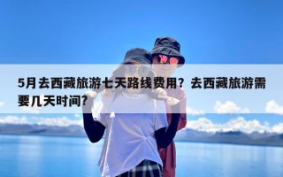 5月去西藏旅游七天路线费用？去西藏旅游需要几天时间?