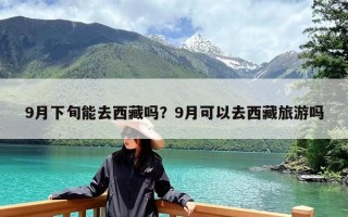9月下旬能去西藏吗？9月可以去西藏旅游吗