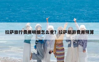 拉萨旅行费用明细怎么查？拉萨旅游费用预算