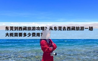 东莞到西藏旅游攻略？从东莞去西藏旅游一趟大概需要多少费用?