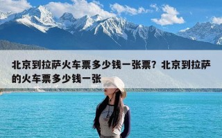 北京到拉萨火车票多少钱一张票？北京到拉萨的火车票多少钱一张