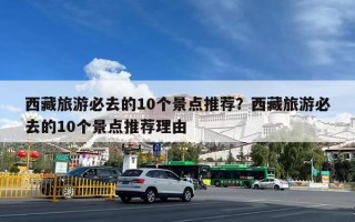 西藏旅游必去的10个景点推荐？西藏旅游必去的10个景点推荐理由