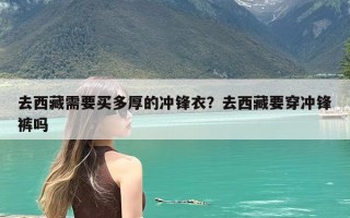 去西藏需要买多厚的冲锋衣？去西藏要穿冲锋裤吗