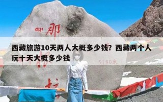 西藏旅游10天两人大概多少钱？西藏两个人玩十天大概多少钱