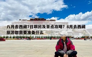 八月去西藏7日跟团及景点攻略？8月去西藏旅游都需要准备什么