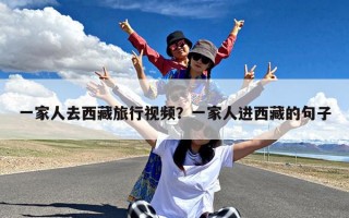 一家人去西藏旅行视频？一家人进西藏的句子