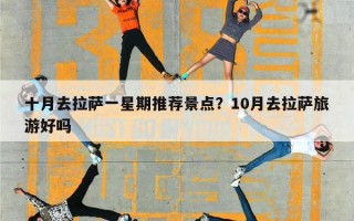 十月去拉萨一星期推荐景点？10月去拉萨旅游好吗