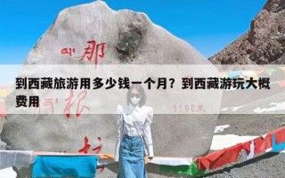 到西藏旅游用多少钱一个月？到西藏游玩大概费用