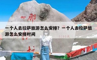 一个人去拉萨旅游怎么安排？一个人去拉萨旅游怎么安排时间