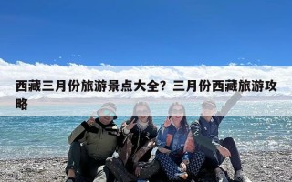 西藏三月份旅游景点大全？三月份西藏旅游攻略
