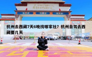 杭州去西藏7天6晚找哪家社？杭州自驾去西藏要几天