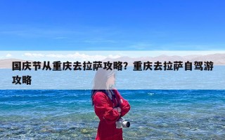 国庆节从重庆去拉萨攻略？重庆去拉萨自驾游攻略