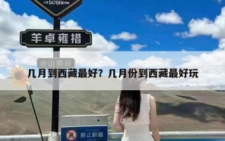 几月到西藏最好？几月份到西藏最好玩