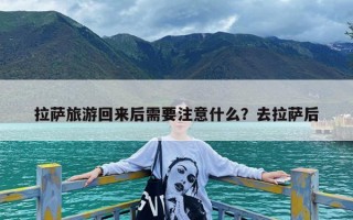 拉萨旅游回来后需要注意什么？去拉萨后
