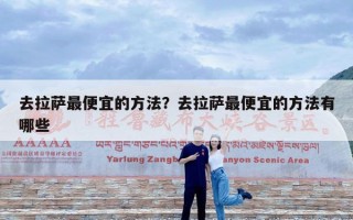 去拉萨最便宜的方法？去拉萨最便宜的方法有哪些