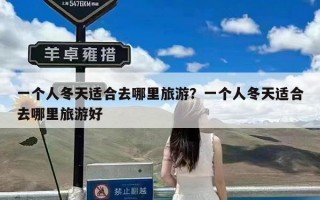 一个人冬天适合去哪里旅游？一个人冬天适合去哪里旅游好