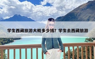 学生西藏旅游大概多少钱？学生去西藏旅游