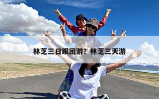 林芝三日跟团游？林芝三天游