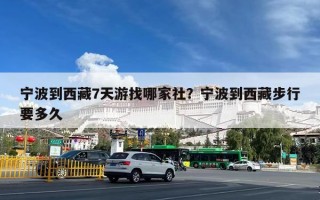 宁波到西藏7天游找哪家社？宁波到西藏步行要多久