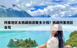 阿里地区去西藏旅游要多少钱？西藏阿里地区自驾
