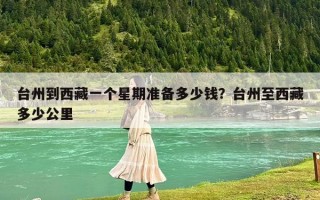 台州到西藏一个星期准备多少钱？台州至西藏多少公里