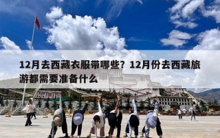 12月去西藏衣服带哪些？12月份去西藏旅游都需要准备什么