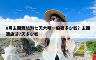 8月去西藏旅游七天六晚一般要多少钱？去西藏旅游7天多少钱