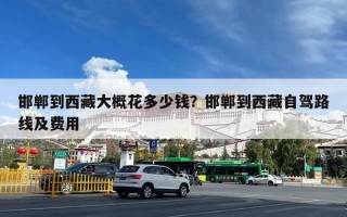 邯郸到西藏大概花多少钱？邯郸到西藏自驾路线及费用