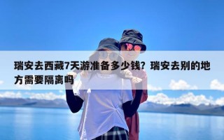 瑞安去西藏7天游准备多少钱？瑞安去别的地方需要隔离吗