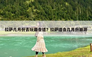 拉萨几月份去玩最合适？拉萨适合几月份旅游