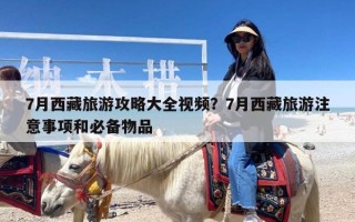 7月西藏旅游攻略大全视频？7月西藏旅游注意事项和必备物品