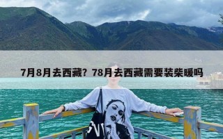7月8月去西藏？78月去西藏需要装柴暖吗