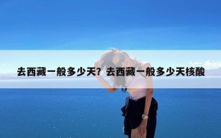 去西藏一般多少天？去西藏一般多少天核酸