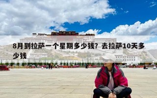8月到拉萨一个星期多少钱？去拉萨10天多少钱