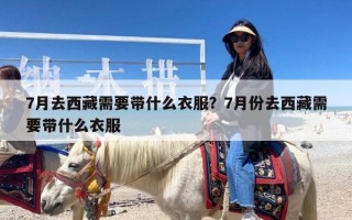 7月去西藏需要带什么衣服？7月份去西藏需要带什么衣服