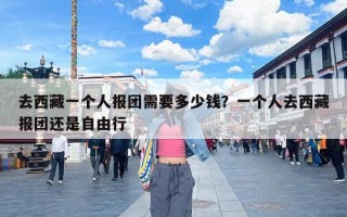 去西藏一个人报团需要多少钱？一个人去西藏报团还是自由行