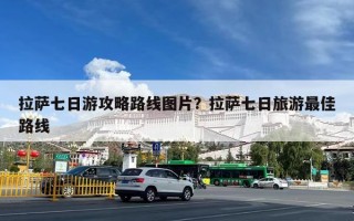 拉萨七日游攻略路线图片？拉萨七日旅游最佳路线