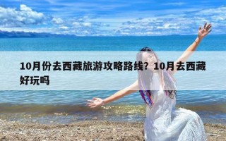 10月份去西藏旅游攻略路线？10月去西藏好玩吗