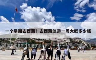 一个星期去西藏？去西藏旅游一周大概多少钱