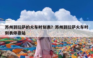苏州到拉萨的火车时刻表？苏州到拉萨火车时刻表停靠站