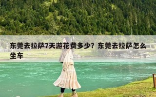 东莞去拉萨7天游花费多少？东莞去拉萨怎么坐车