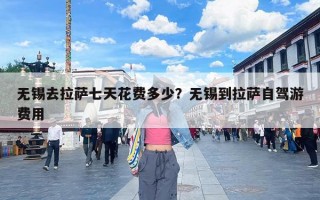 无锡去拉萨七天花费多少？无锡到拉萨自驾游费用